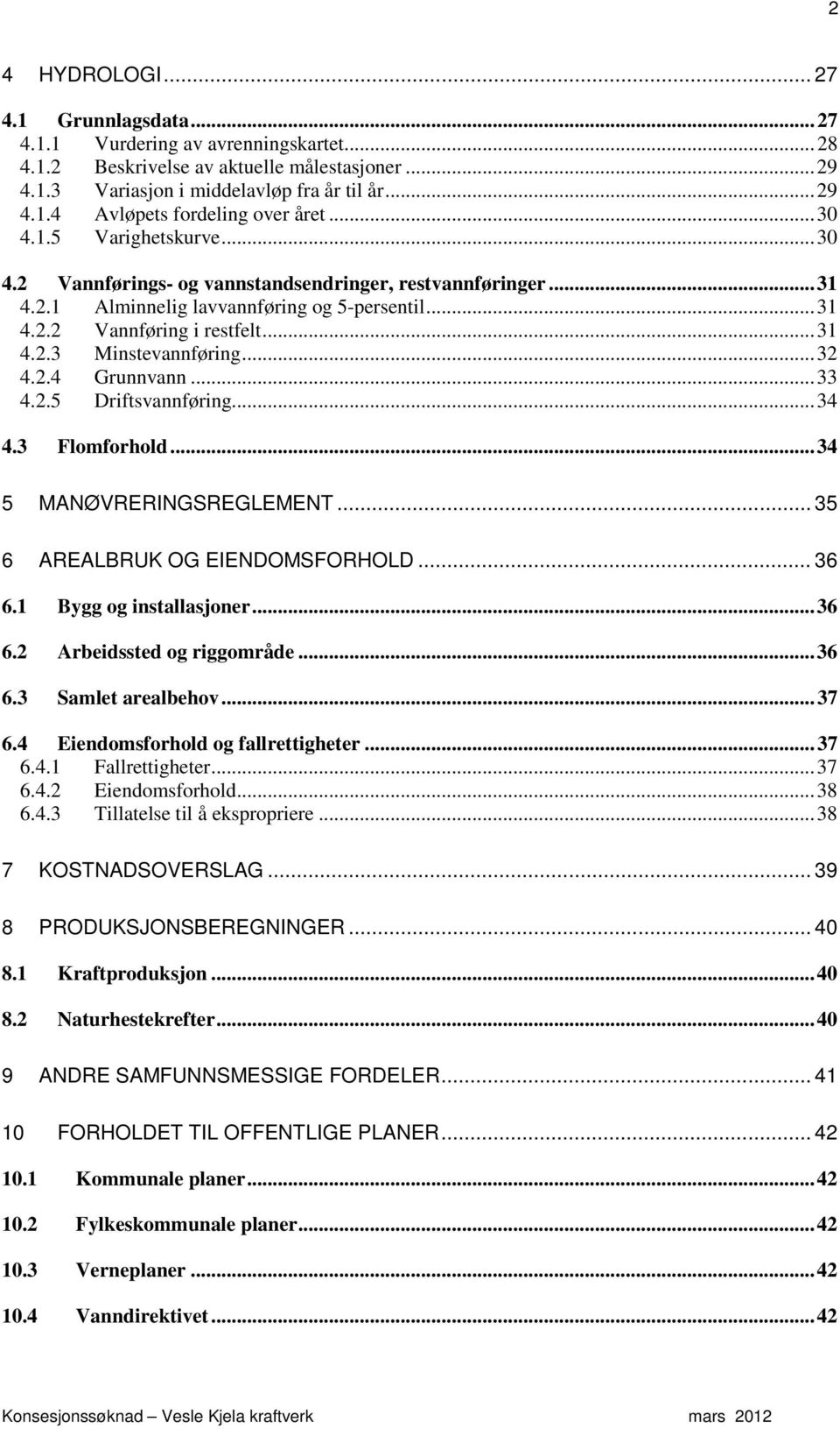 .. 32 4.2.4 Grunnvann... 33 4.2.5 Driftsvannføring... 34 4.3 Flomforhold... 34 5 MANØVRERINGSREGLEMENT... 35 6 AREALBRUK OG EIENDOMSFORHOLD... 36 6.1 Bygg og installasjoner... 36 6.2 Arbeidssted og riggområde.