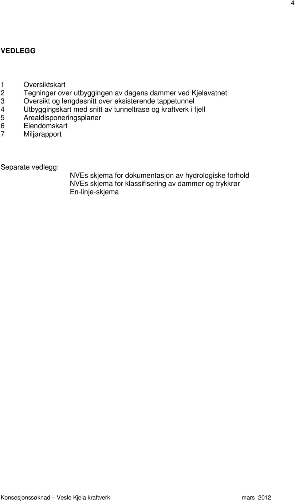 Arealdisponeringsplaner 6 Eiendomskart 7 Miljørapport Separate vedlegg: NVEs skjema for dokumentasjon av