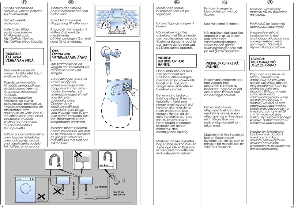 Laite täytyy liittää vesijohtoverkostoon käyttämällä uutta täyttöletkua. Vanhaa täyttöletkua ei saa käyttää. TÄRKEÄÄ! ÄLÄ AVAA VESIHANAA VIELÄ. Siirrä pesukone seinän viereen.