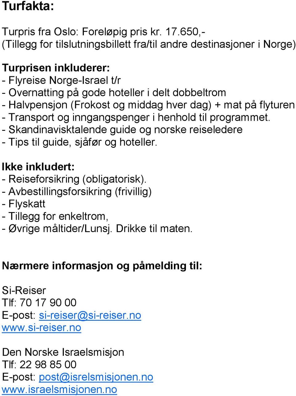 og middag hver dag) + mat på flyturen - Transport og inngangspenger i henhold til programmet. - Skandinavisktalende guide og norske reiseledere - Tips til guide, sjåfør og hoteller.