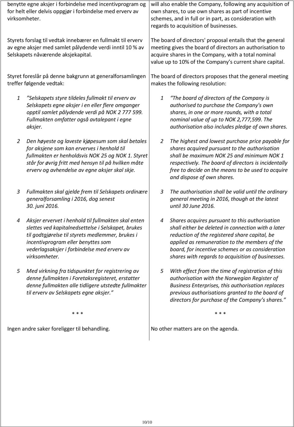 Styret foreslår på denne bakgrunn at generalforsamlingen treffer følgende vedtak: 1 Selskapets styre tildeles fullmakt til erverv av Selskapets egne aksjer i en eller flere omganger opptil samlet