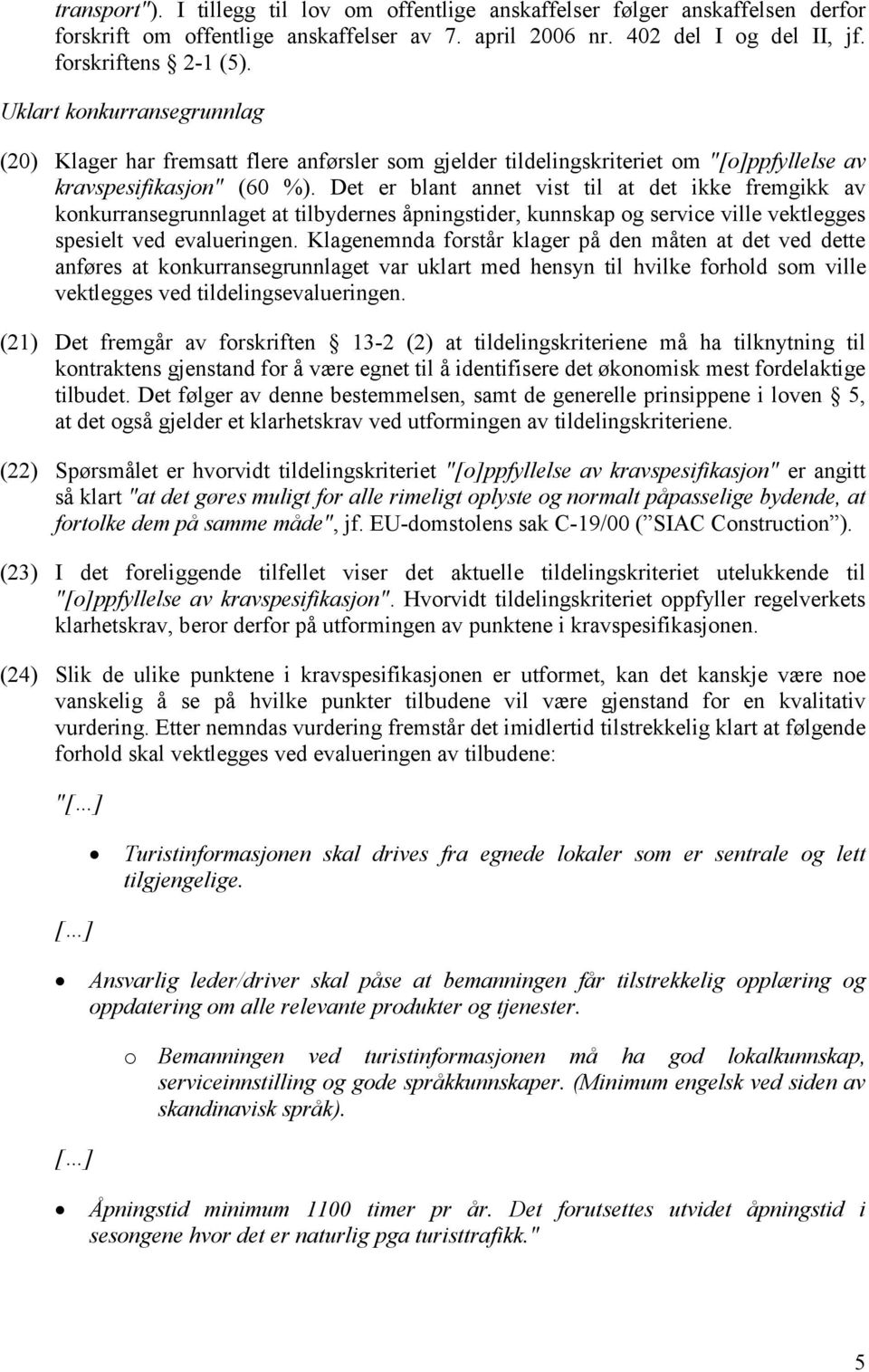 Det er blant annet vist til at det ikke fremgikk av konkurransegrunnlaget at tilbydernes åpningstider, kunnskap og service ville vektlegges spesielt ved evalueringen.