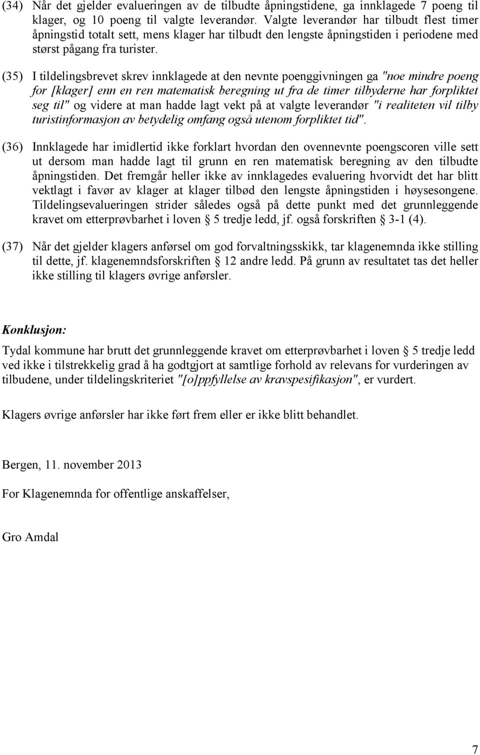 (35) I tildelingsbrevet skrev innklagede at den nevnte poenggivningen ga "noe mindre poeng for [klager] enn en ren matematisk beregning ut fra de timer tilbyderne har forpliktet seg til" og videre at