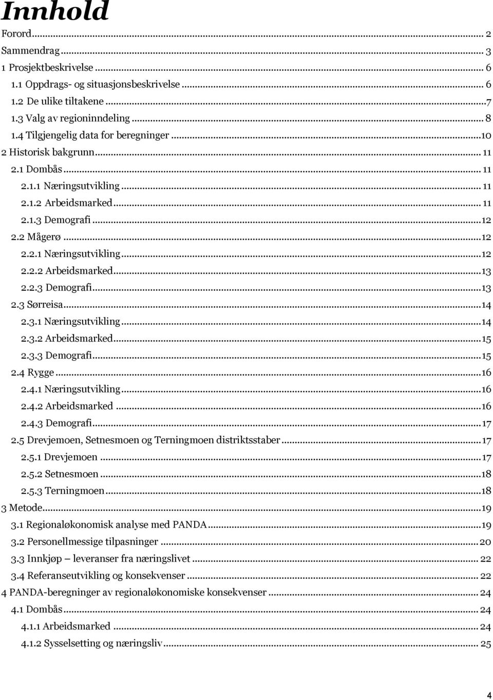 2.3 Demografi...13 2.3 Sørreisa...14 2.3.1 Næringsutvikling...14 2.3.2 Arbeidsmarked...15 2.3.3 Demografi...15 2.4 Rygge...16 2.4.1 Næringsutvikling...16 2.4.2 Arbeidsmarked...16 2.4.3 Demografi...17 2.