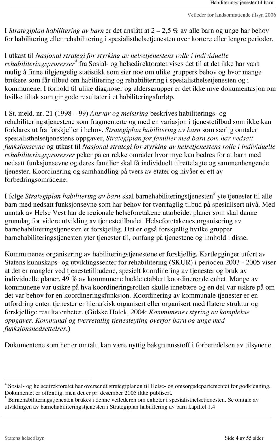 tilgjengelig statistikk som sier noe om ulike gruppers behov og hvor mange brukere som får tilbud om habilitering og rehabilitering i spesialisthelsetjenesten og i kommunene.