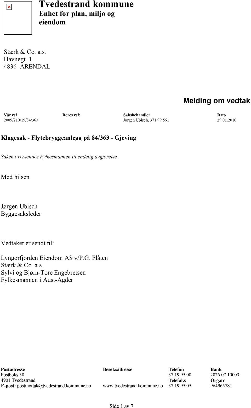 2010 Klagesak - Flytebryggeanlegg på 84/363 - Gjeving Saken oversendes Fylkesmannen til endelig avgjørelse.