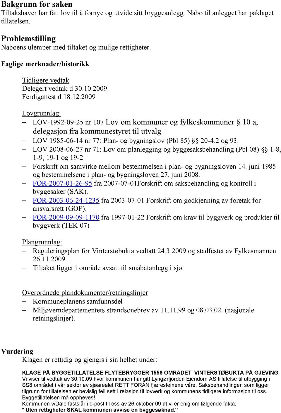 2009 Lovgrunnlag: LOV-1992-09-25 nr 107 Lov om kommuner og fylkeskommuner 10 a, delegasjon fra kommunestyret til utvalg LOV 1985-06-14 nr 77: Plan- og bygningslov (Pbl 85) 20-4.2 og 93.