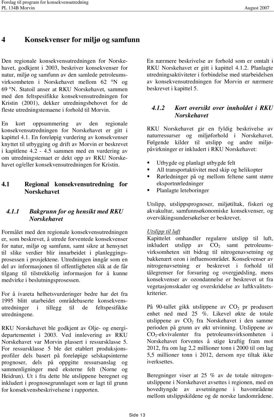 Statoil anser at RKU Norskehavet, sammen med den feltspesifikke konsekvensutredningen for Kristin (2001), dekker utredningsbehovet for de fleste utredningstemaene i forhold til Morvin.