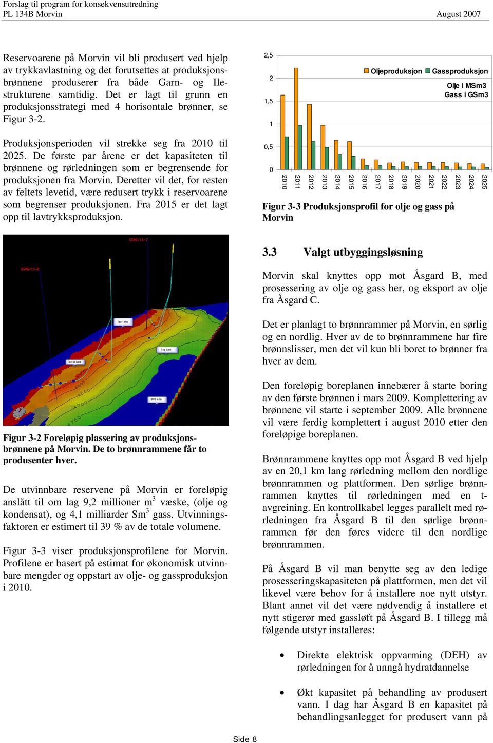 2,5 2 1,5 1 Oljeproduksjon Gassproduksjon Olje i MSm3 Gass i GSm3 Produksjonsperioden vil strekke seg fra 2010 til 2025.
