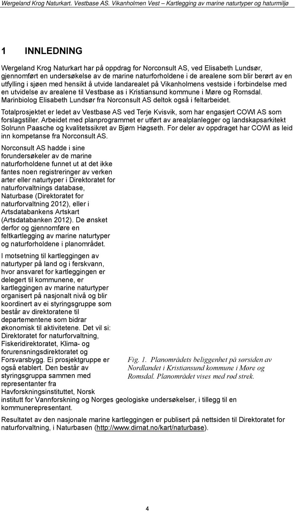 Marinbiolog Elisabeth Lundsør fra Norconsult AS deltok også i feltarbeidet. Totalprosjektet er ledet av Vestbase AS ved Terje Kvisvik, som har engasjert COWI AS som forslagstiller.