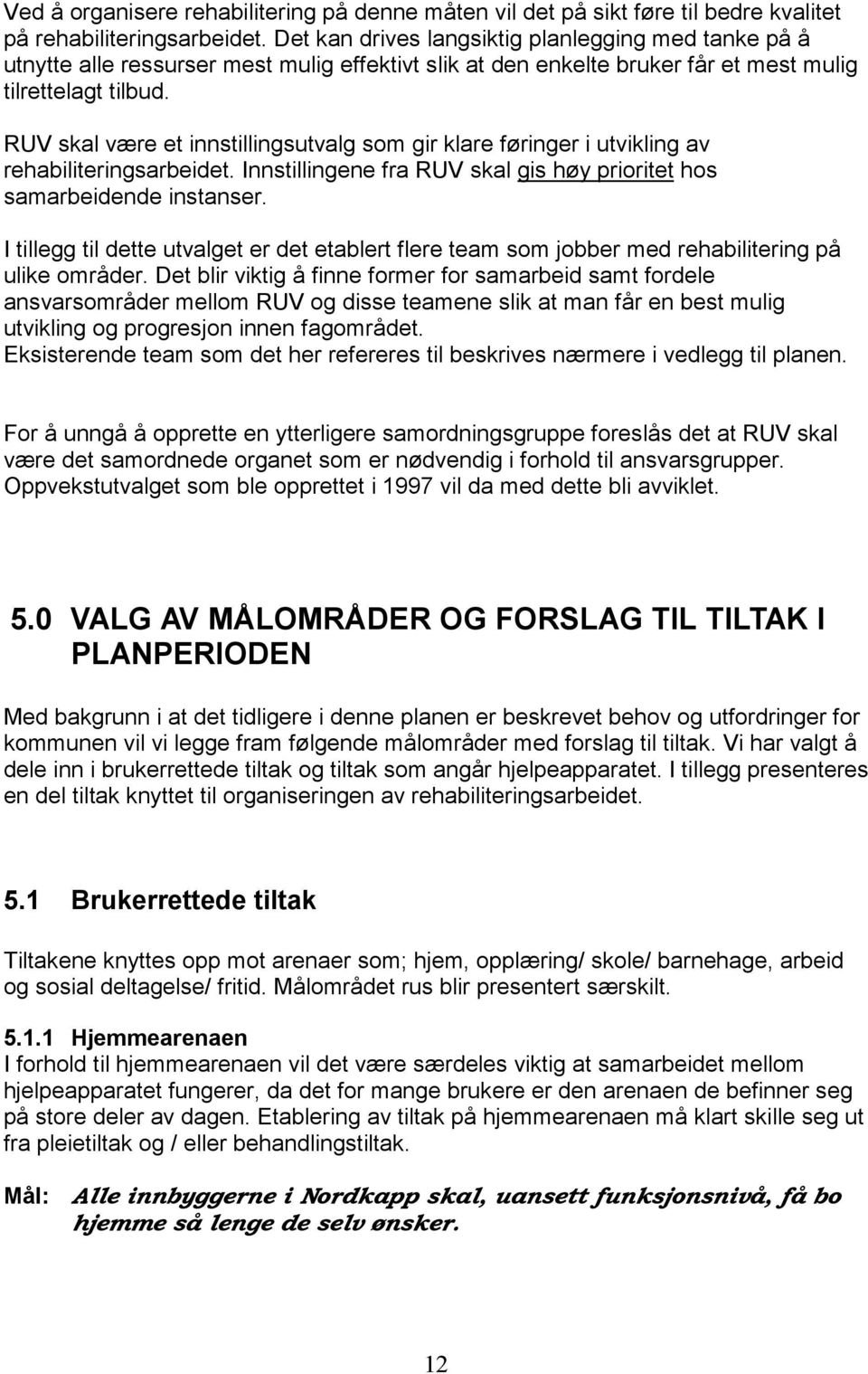 RUV skal være et innstillingsutvalg som gir klare føringer i utvikling av rehabiliteringsarbeidet. Innstillingene fra RUV skal gis høy prioritet hos samarbeidende instanser.