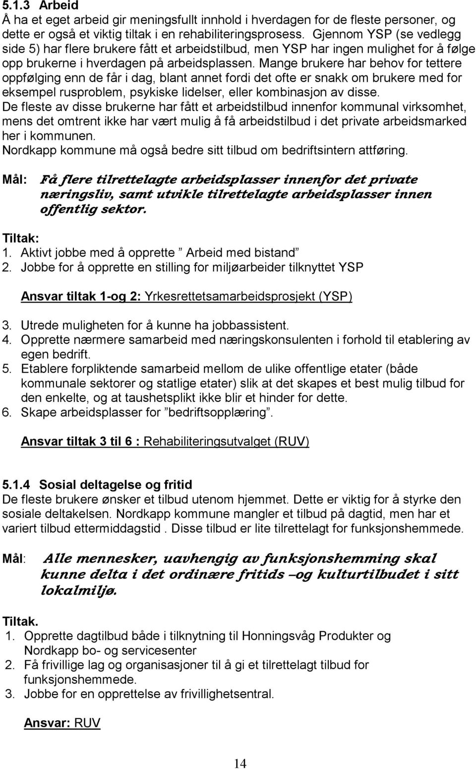 Mange brukere har behov for tettere oppfølging enn de får i dag, blant annet fordi det ofte er snakk om brukere med for eksempel rusproblem, psykiske lidelser, eller kombinasjon av disse.