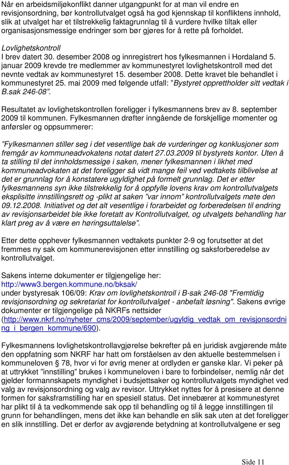 desember 2008 og innregistrert hos fylkesmannen i Hordaland 5. januar 2009 krevde tre medlemmer av kommunestyret lovlighetskontroll med det nevnte vedtak av kommunestyret 15. desember 2008.