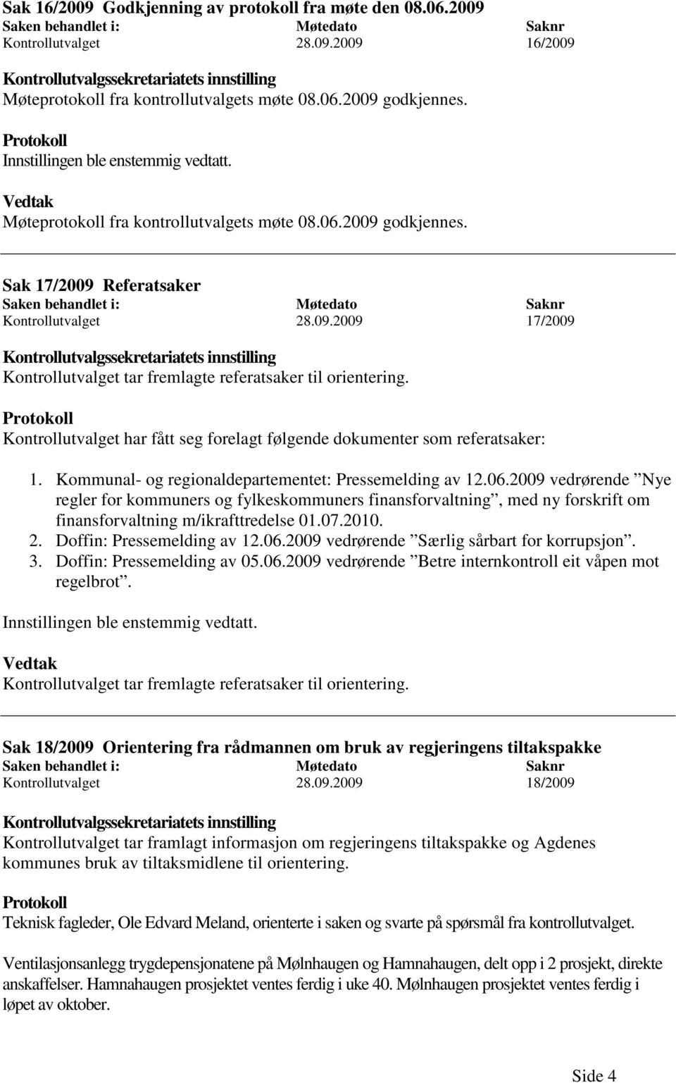 09.2009 17/2009 Kontrollutvalgssekretariatets innstilling Kontrollutvalget tar fremlagte referatsaker til orientering.