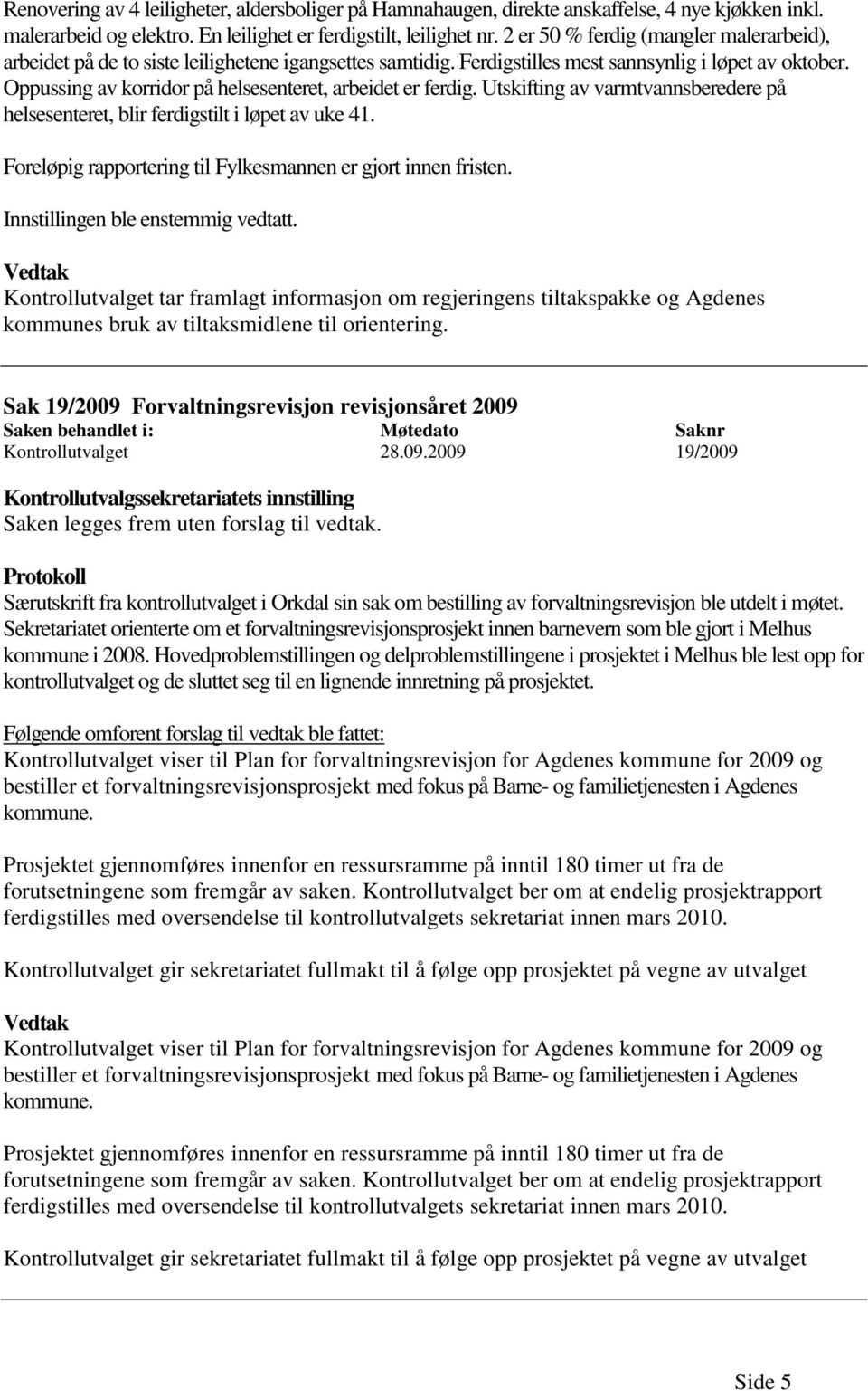 Oppussing av korridor på helsesenteret, arbeidet er ferdig. Utskifting av varmtvannsberedere på helsesenteret, blir ferdigstilt i løpet av uke 41.