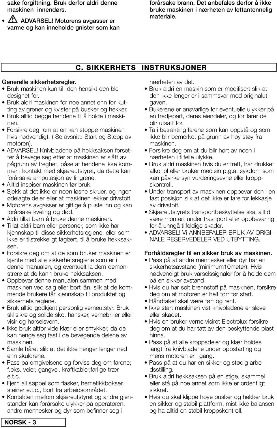 Bruk aldri maskinen for noe annet enn for kutting av grener og kvister på busker og hekker. Bruk alltid begge hendene til å holde i maskinen. Forsikre deg om at en kan stoppe maskinen hvis nødvendigt.