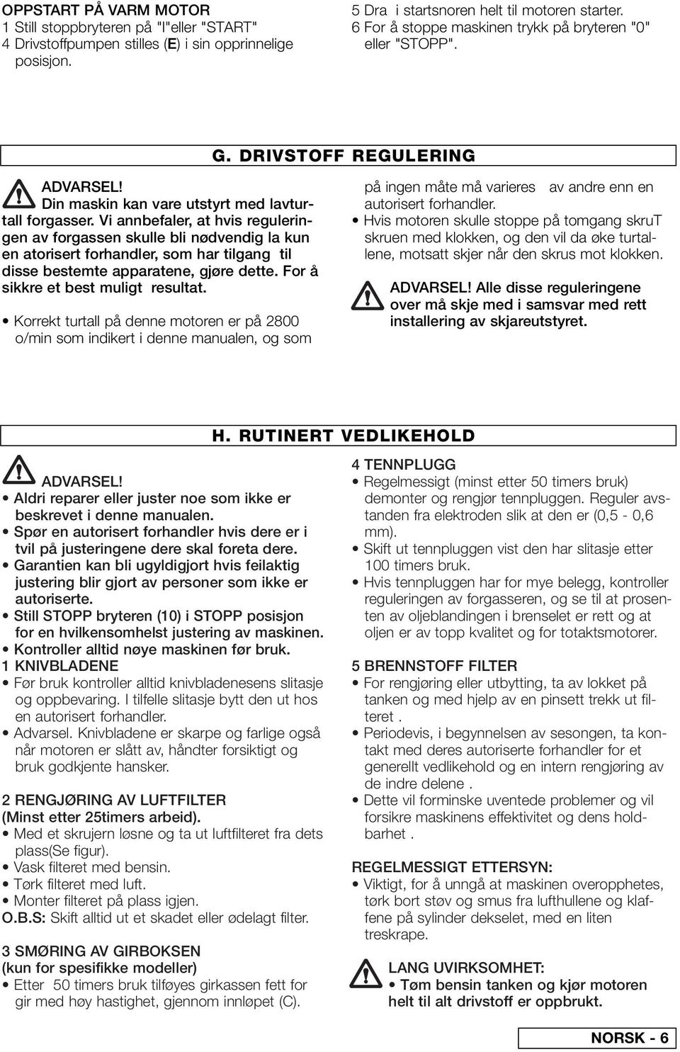 Vi annbefaler, at hvis reguleringen av forgassen skulle bli nødvendig la kun en atorisert forhandler, som har tilgang til disse bestemte apparatene, gjøre dette. For å sikkre et best muligt resultat.