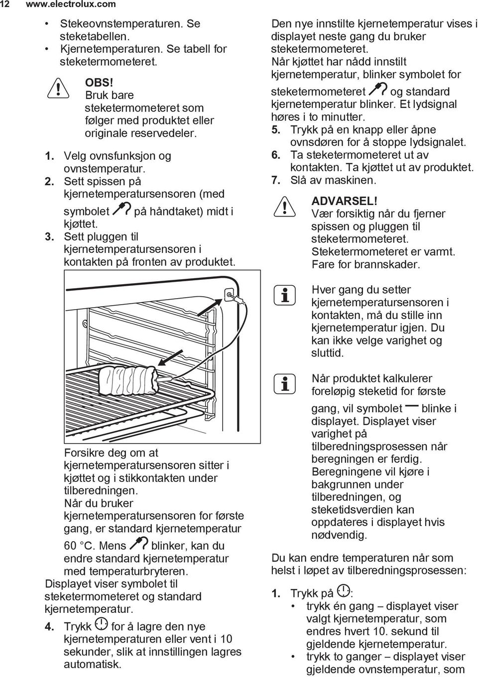 Sett spissen på kjernetemperatursensoren (med symbolet på håndtaket) midt i kjøttet. 3. Sett pluggen til kjernetemperatursensoren i kontakten på fronten av produktet.