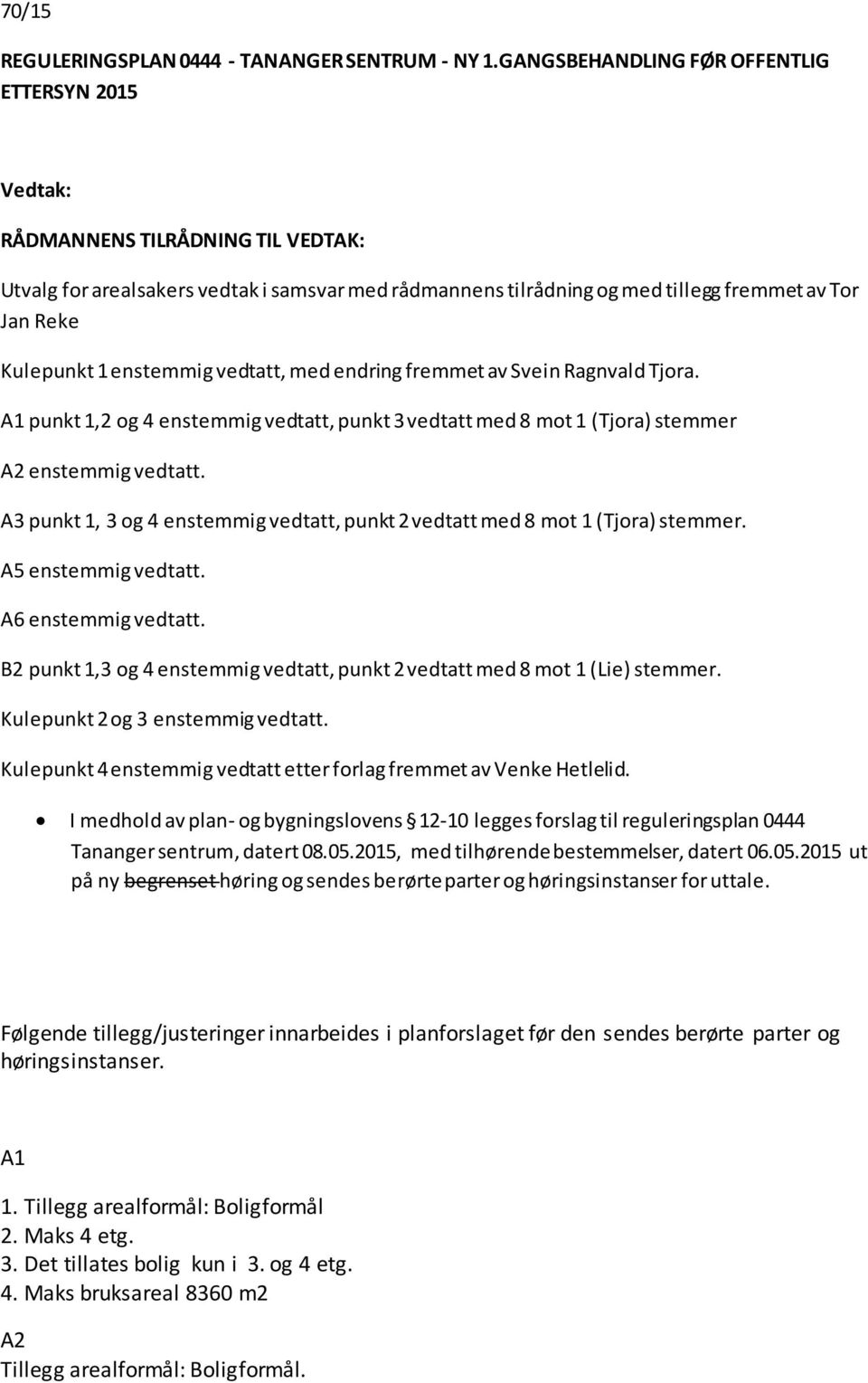 enstemmig vedtatt, med endring fremmet av Svein Ragnvald Tjora. A1 punkt 1,2 og 4 enstemmig vedtatt, punkt 3 vedtatt med 8 mot 1 (Tjora) stemmer A2 enstemmig vedtatt.