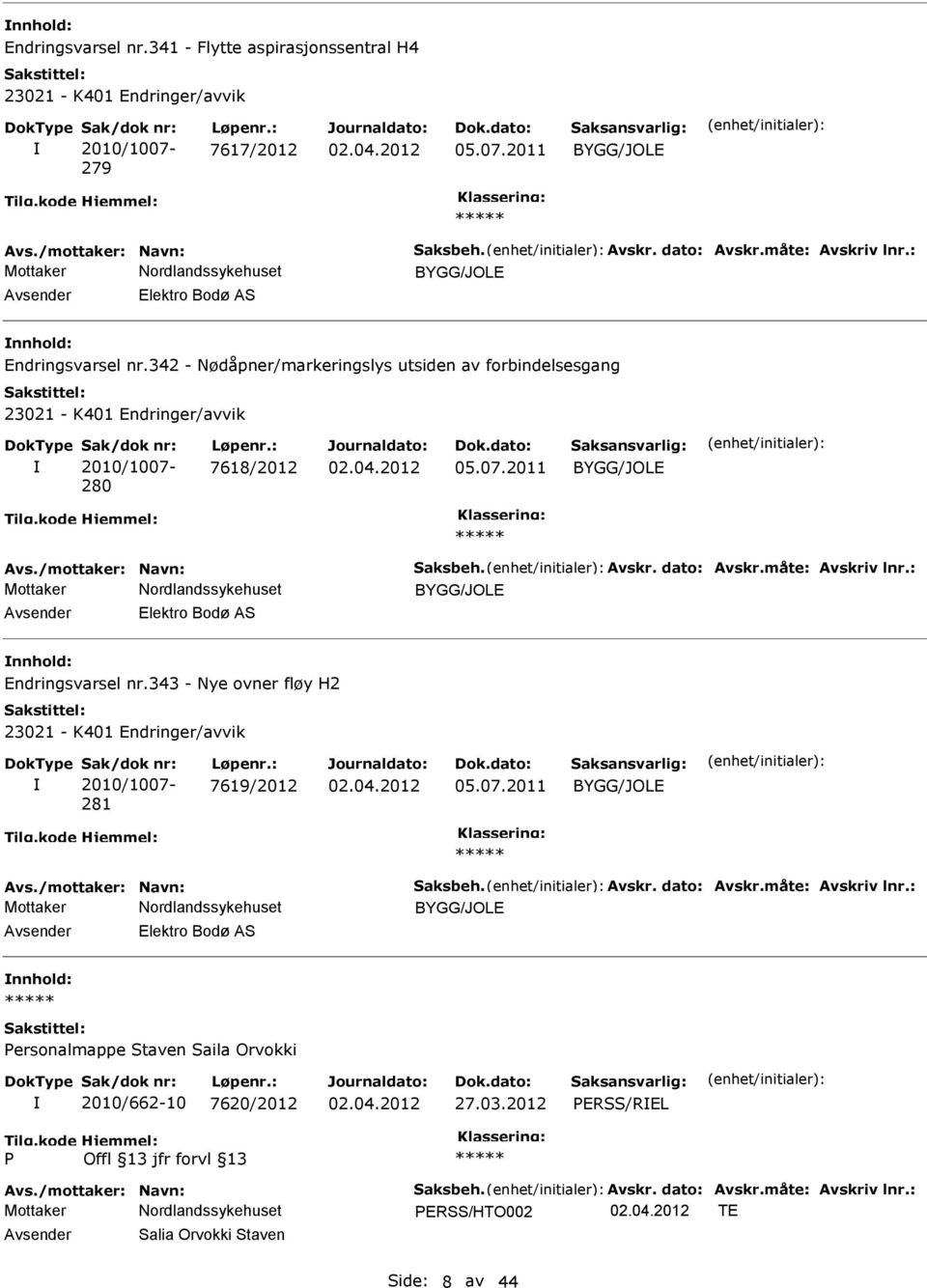 måte: Avskriv lnr.: nnhold: Endringsvarsel nr.343 - Nye ovner fløy H2 281 7619/2012 05.07.2011 Avs./mottaker: Navn: Saksbeh. Avskr. dato: Avskr.måte: Avskriv lnr.: nnhold: ersonalmappe Staven Saila Orvokki 2010/662-10 7620/2012 27.