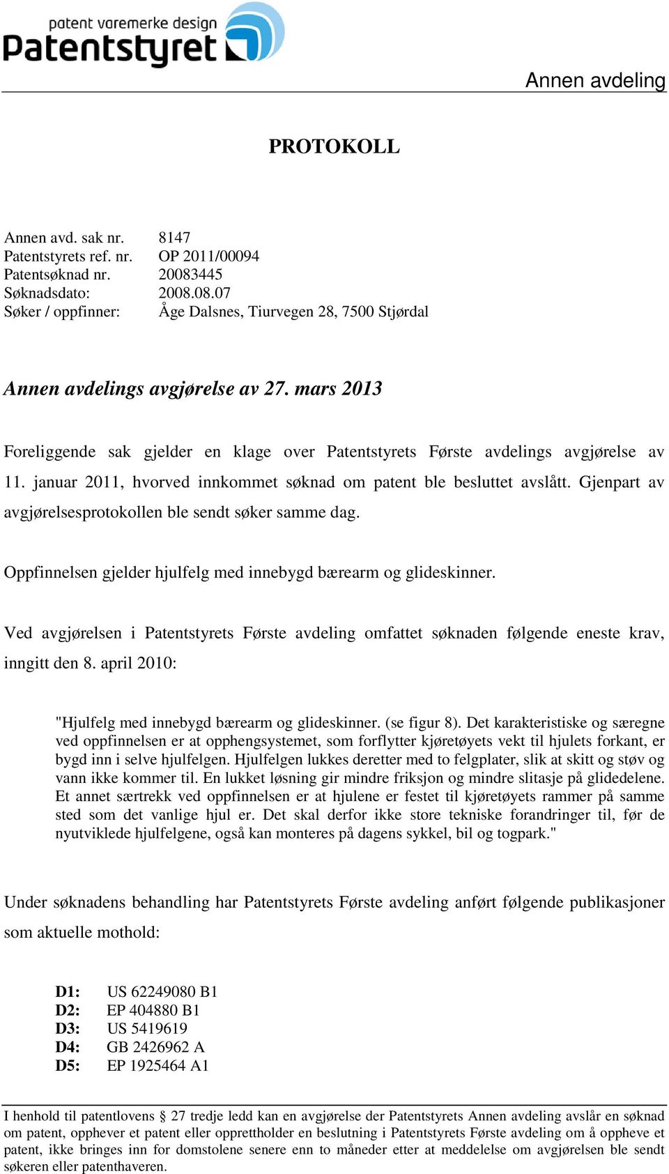 mars 2013 Foreliggende sak gjelder en klage over Patentstyrets Første avdelings avgjørelse av 11. januar 2011, hvorved innkommet søknad om patent ble besluttet avslått.