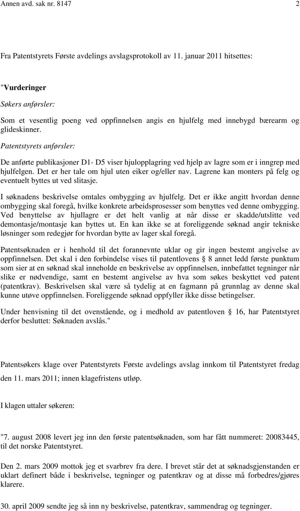 Patentstyrets anførsler: De anførte publikasjoner D1- D5 viser hjulopplagring ved hjelp av lagre som er i inngrep med hjulfelgen. Det er her tale om hjul uten eiker og/eller nav.