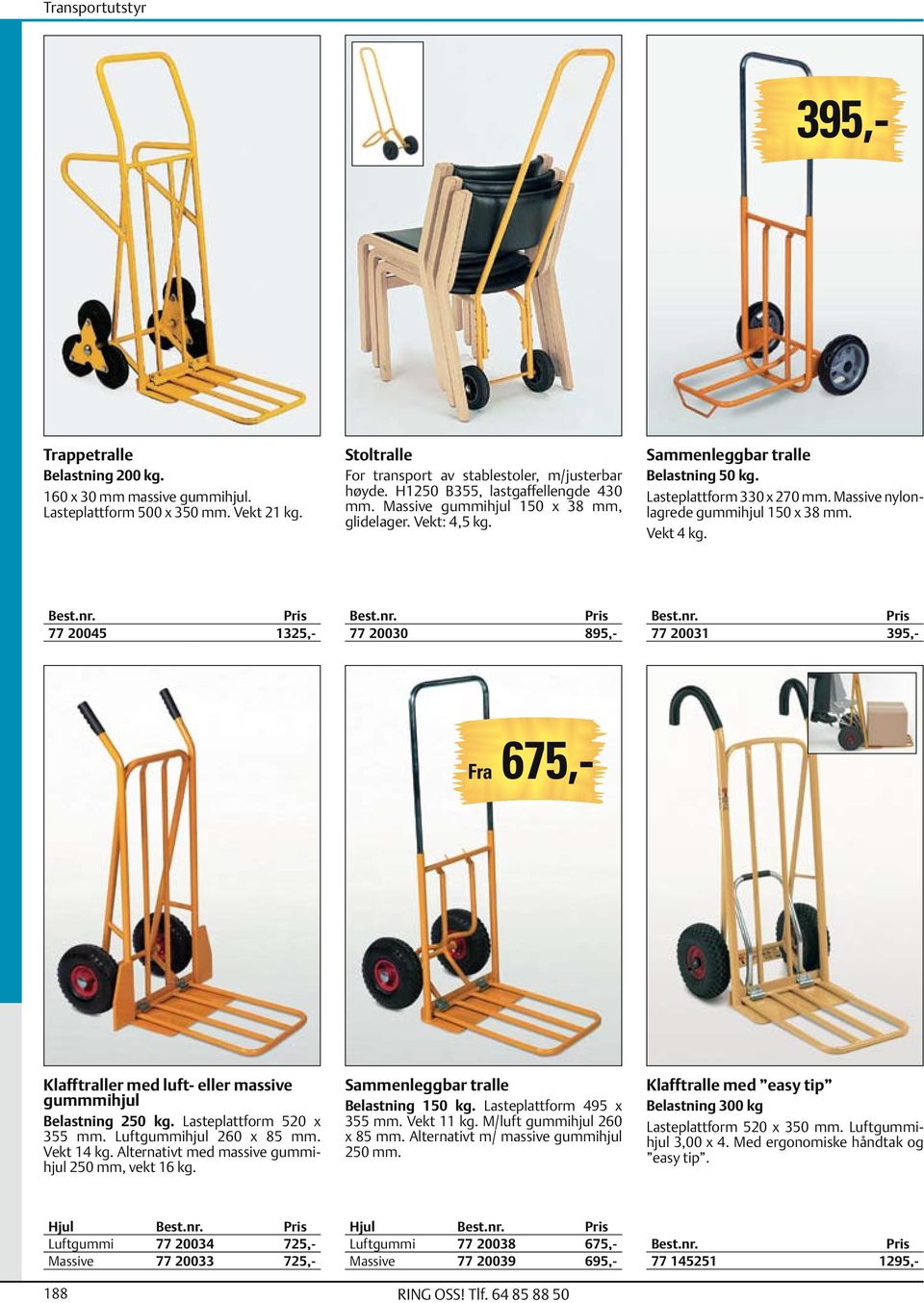 Massive nylonlagrede gummihjul 150 x 38 mm. Vekt 4 kg. 77 20045 1325,- 77 20031 395,- Fra 675,- Klafftraller med luft- eller massive gummmihjul Belastning 250 kg. Lasteplattform 520 x 355 mm.
