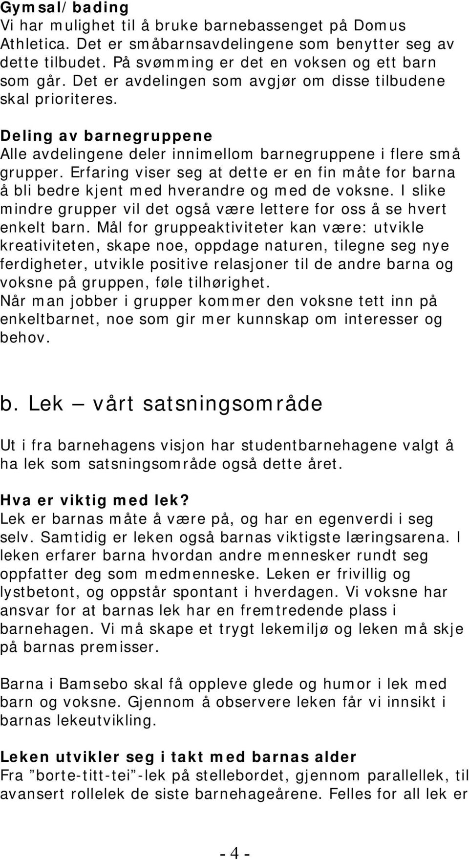 Erfaring viser seg at dette er en fin måte for barna å bli bedre kjent med hverandre og med de voksne. I slike mindre grupper vil det også være lettere for oss å se hvert enkelt barn.