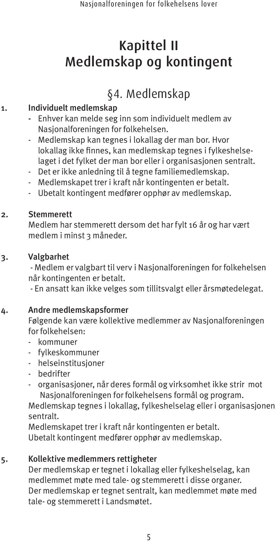 - Det er ikke anledning til å tegne familiemedlemskap. - Medlemskapet trer i kraft når kontingenten er betalt. - Ubetalt kontingent medfører opphør av medlemskap. 2.