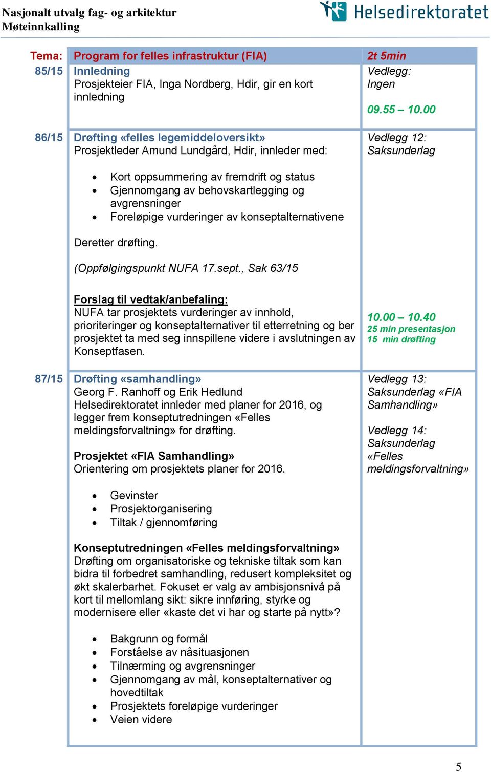 00 Vedlegg 12: Saksunderlag Kort oppsummering av fremdrift og status Gjennomgang av behovskartlegging og avgrensninger Foreløpige vurderinger av konseptalternativene Deretter drøfting.