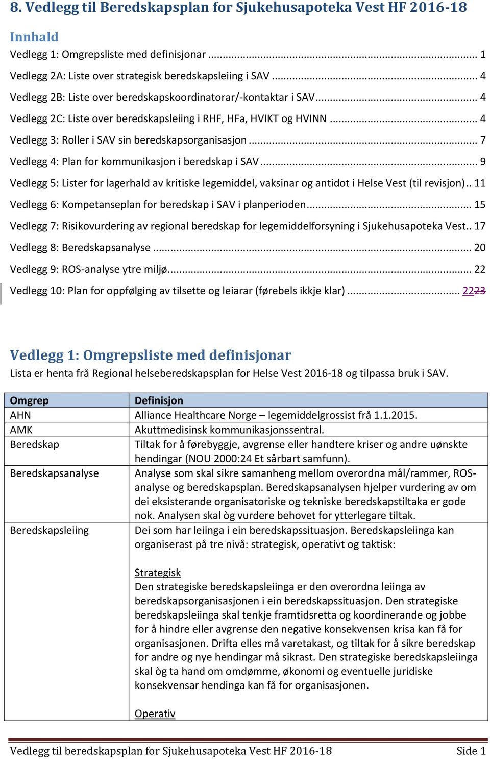 .. 7 Vedlegg 4: Plan for kommunikasjon i beredskap i SAV... 9 Vedlegg 5: Lister for lagerhald av kritiske legemiddel, vaksinar og antidot i Helse Vest (til revisjon).