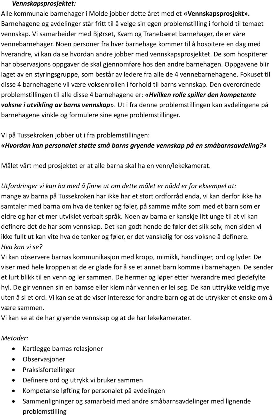 Noen personer fra hver barnehage kommer til å hospitere en dag med hverandre, vi kan da se hvordan andre jobber med vennskapsprosjektet.