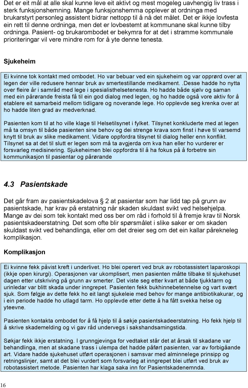 Det er ikkje lovfesta ein rett til denne ordninga, men det er lovbestemt at kommunane skal kunne tilby ordninga.