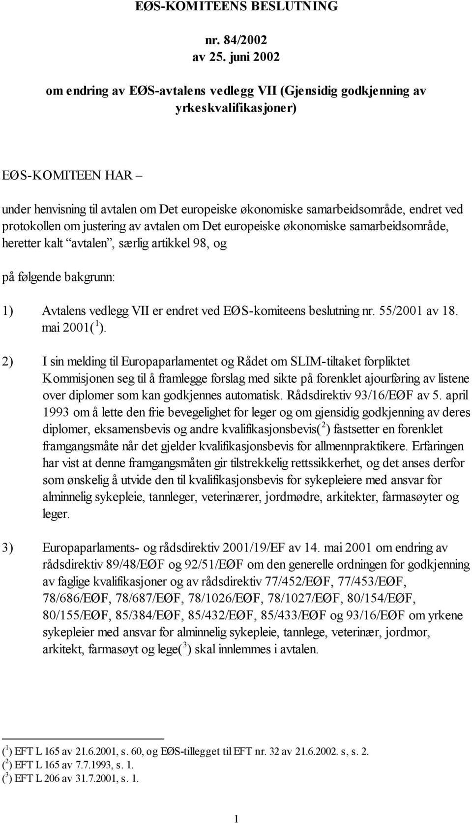 ved protokollen om justering av avtalen om Det europeiske økonomiske samarbeidsområde, heretter kalt avtalen, særlig artikkel 98, og på følgende bakgrunn: 1) Avtalens vedlegg VII er endret ved