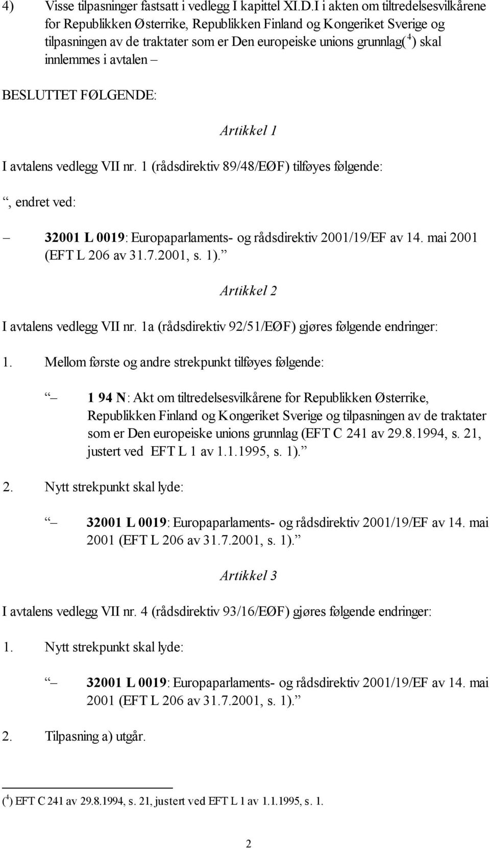 avtalen BESLUTTET FØLGENDE: Artikkel 1 I avtalens vedlegg VII nr. 1 (rådsdirektiv 89/48/EØF) tilføyes følgende:, endret ved: 32001 L 0019: Europaparlaments- og rådsdirektiv 2001/19/EF av 14.