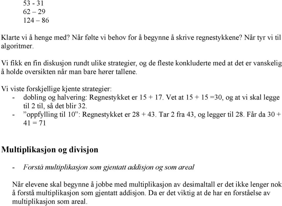 Vi viste forskjellige kjente strategier: - dobling og halvering: Regnestykket er 1 + 17. Vet at 1 + 1 =0, og at vi skal legge til til, så det blir. - oppfylling til 10 : Regnestykket er 8 +.