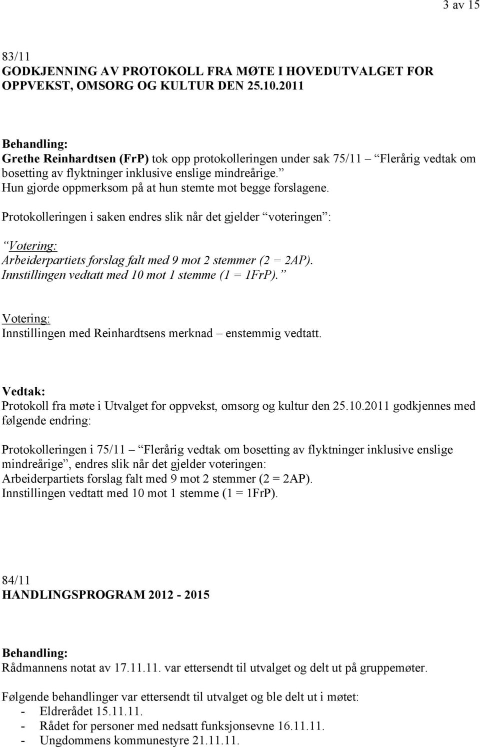 Hun gjorde oppmerksom på at hun stemte mot begge forslagene. Protokolleringen i saken endres slik når det gjelder voteringen : Arbeiderpartiets forslag falt med 9 mot 2 stemmer (2 = 2AP).