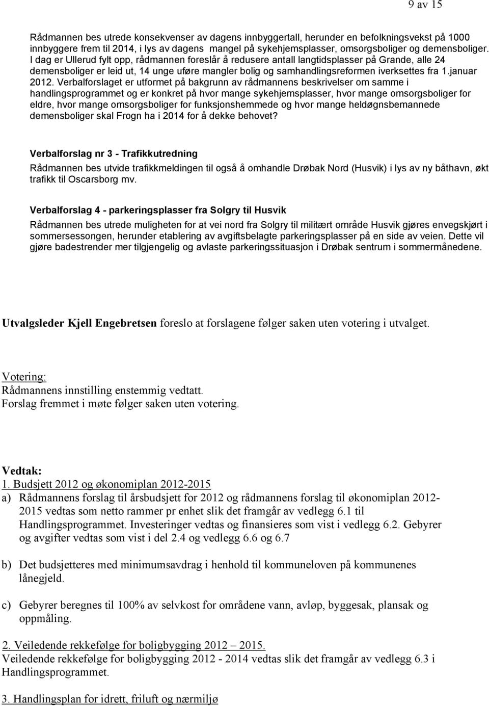 I dag er Ullerud fylt opp, rådmannen foreslår å redusere antall langtidsplasser på Grande, alle 24 demensboliger er leid ut, 14 unge uføre mangler bolig og samhandlingsreformen iverksettes fra 1.