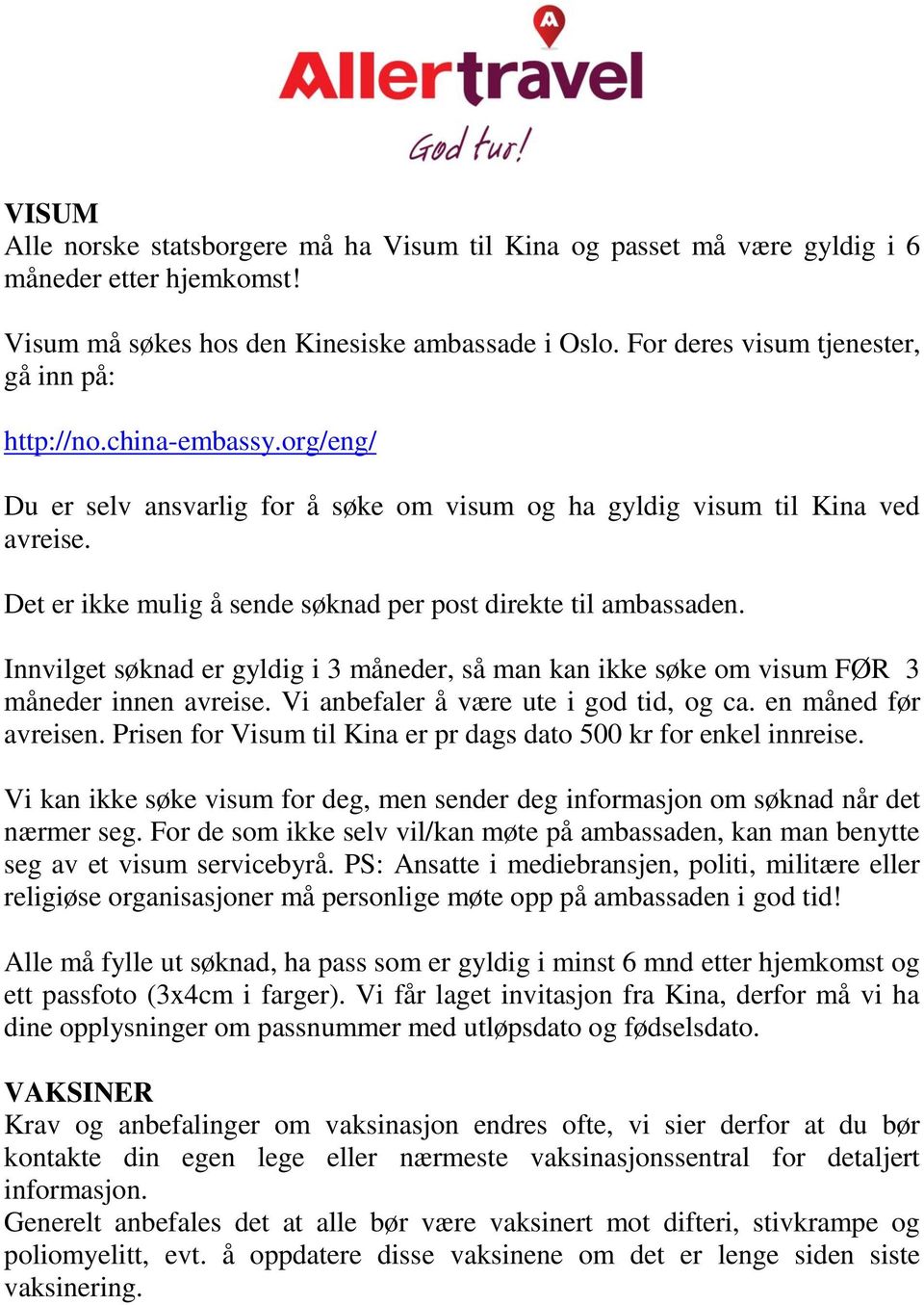 Det er ikke mulig å sende søknad per post direkte til ambassaden. Innvilget søknad er gyldig i 3 måneder, så man kan ikke søke om visum FØR 3 måneder innen avreise.