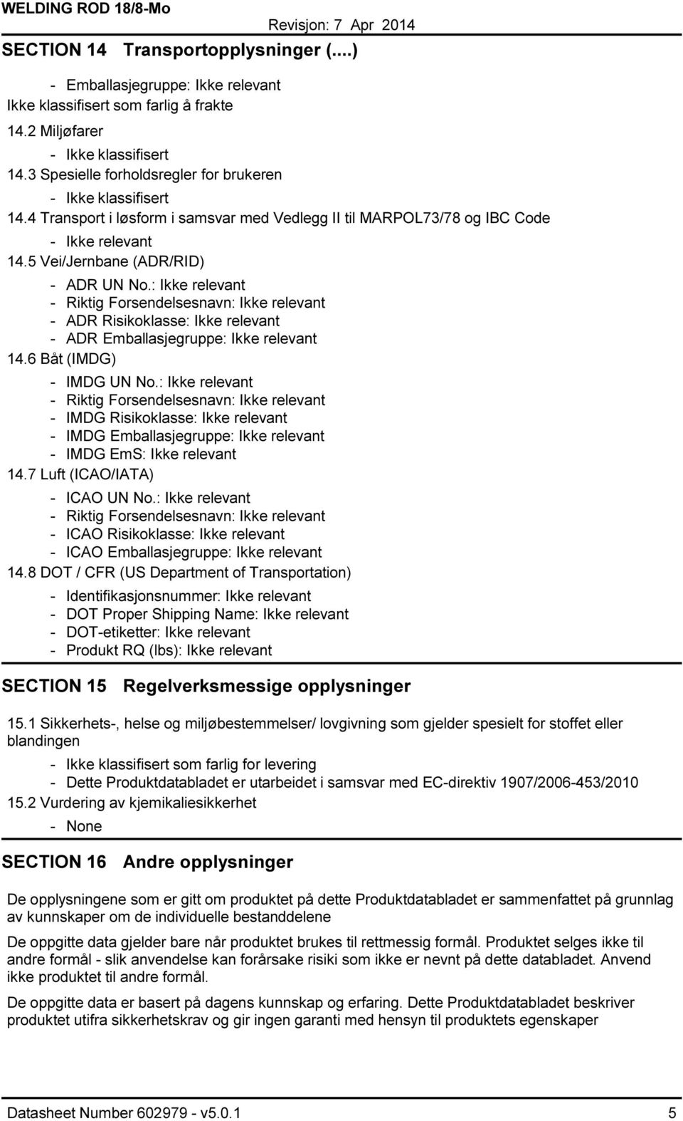 : Ikke relevant ADR Risikoklasse: Ikke relevant ADR Emballasjegruppe: Ikke relevant 14.6 Båt (IMDG) IMDG UN No.