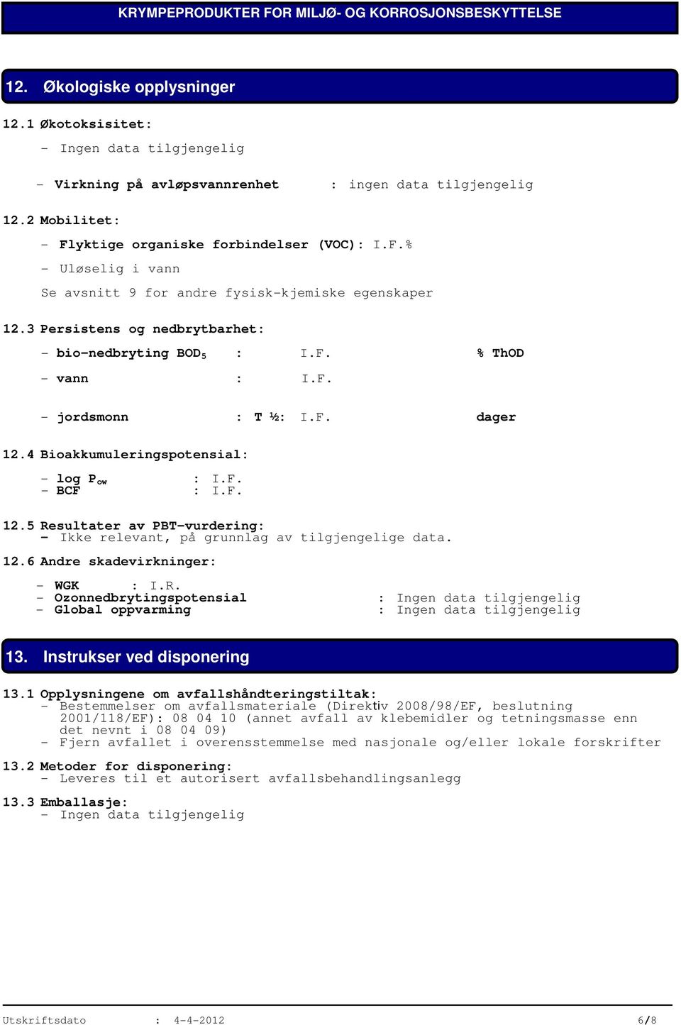 3 Persistens og nedbrytbarhet: - bio-nedbryting BOD 5 % ThOD - vann - jordsmonn : T ½ dager 12.4 Bioakkumuleringspotensial: - log P ow - BCF 12.