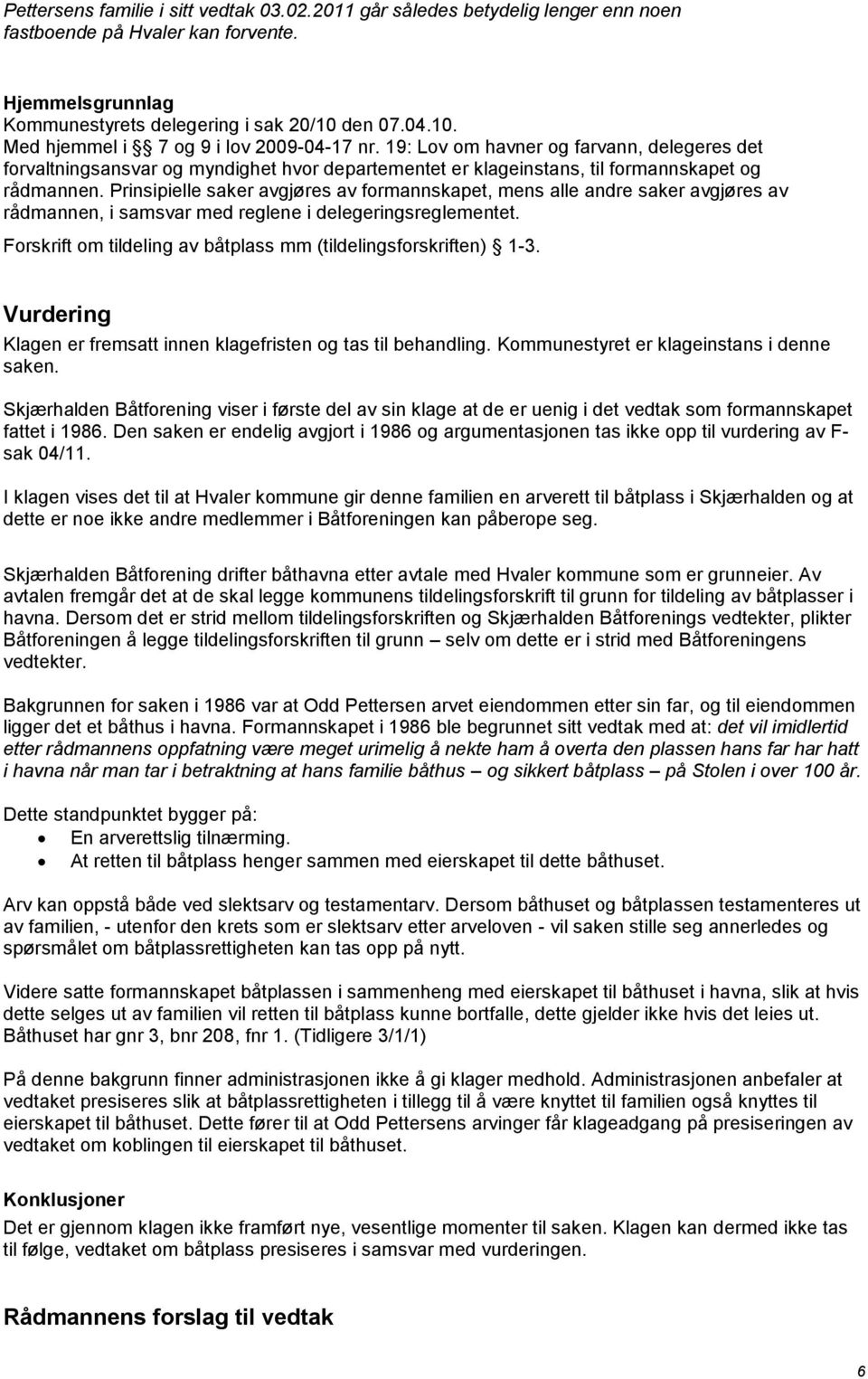 Prinsipielle saker avgjøres av formannskapet, mens alle andre saker avgjøres av rådmannen, i samsvar med reglene i delegeringsreglementet.