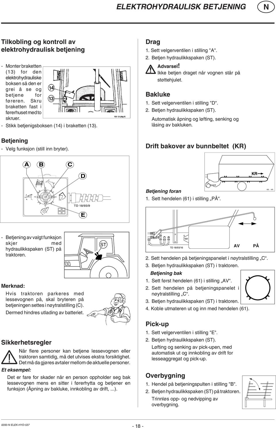 Betjen hydraulikkspaken (ST). Advarsel! Ikke betjen draget når vognen står på støttehjulet. Bakluke 1. Sett velgerventilen i stilling "D". 2. Betjen hydraulikkspaken (ST).