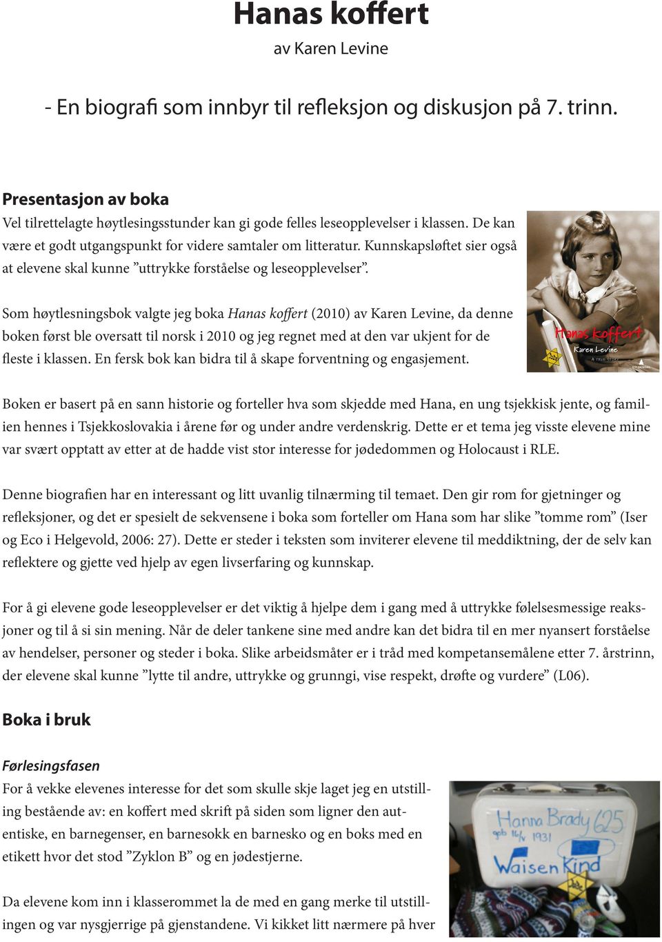 Som høytlesningsbok valgte jeg boka Hanas koffert (2010) av Karen Levine, da denne boken først ble oversatt til norsk i 2010 og jeg regnet med at den var ukjent for de fleste i klassen.