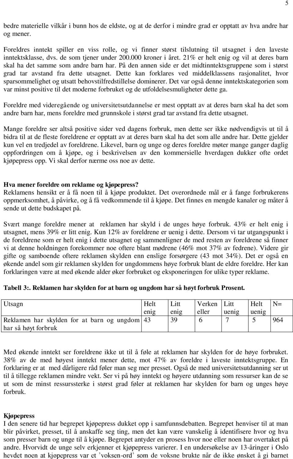 21% er helt enig og vil at deres barn skal ha det samme som andre barn har. På den annen side er det midtinntektsgruppene som i størst grad tar avstand fra dette utsagnet.