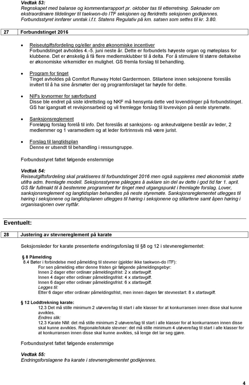 27 Forbundstinget 2016 Reiseutgiftsfordeling og/eller andre økonomiske incentiver Forbundstinget avholdes 4.-5. juni neste år. Dette er forbundets høyeste organ og møteplass for klubbene.