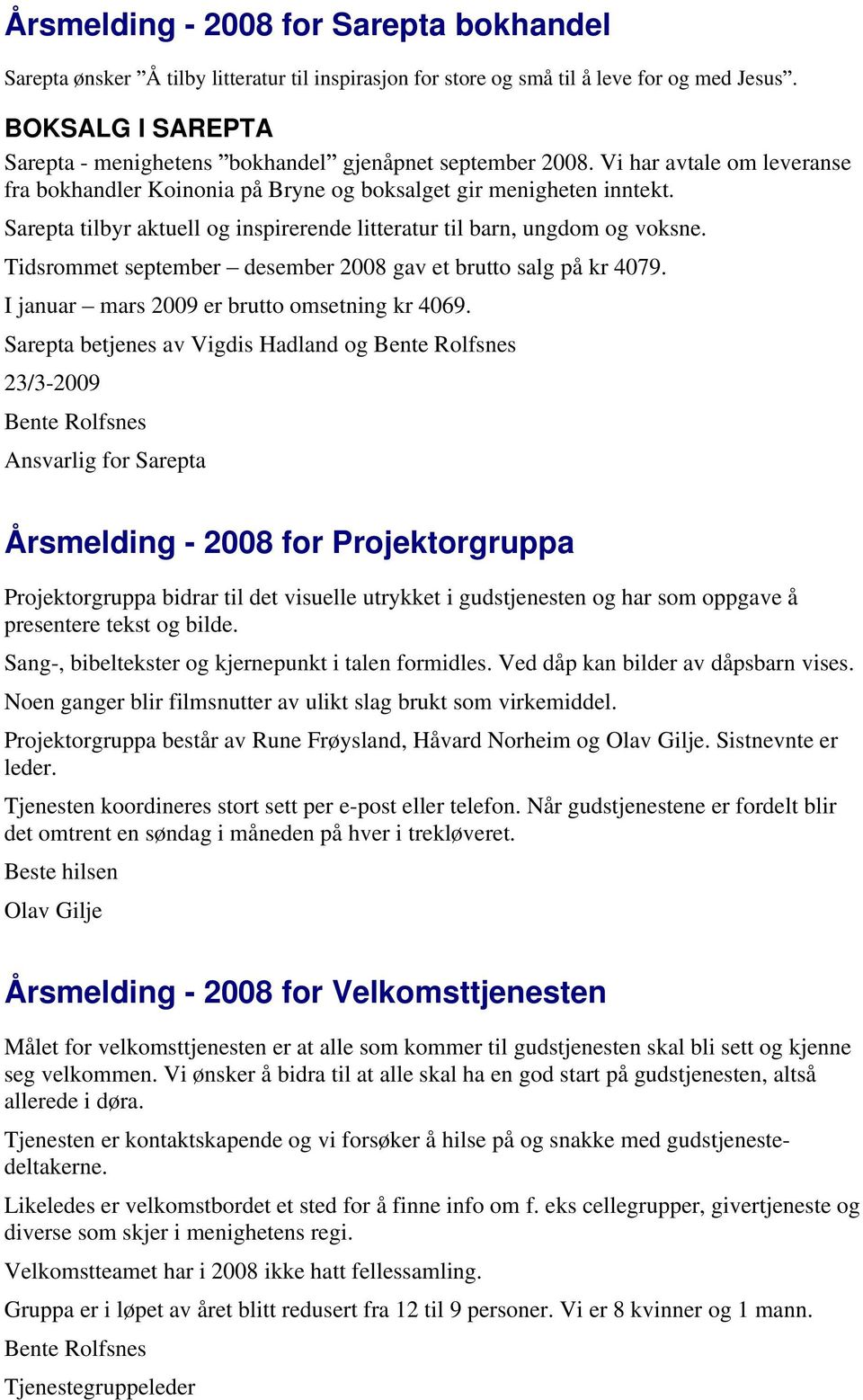 Sarepta tilbyr aktuell og inspirerende litteratur til barn, ungdom og voksne. Tidsrommet september desember 2008 gav et brutto salg på kr 4079. I januar mars 2009 er brutto omsetning kr 4069.