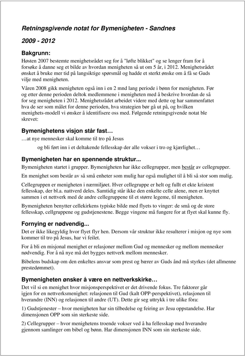 Våren 2008 gikk menigheten også inn i en 2 mnd lang periode i bønn for menigheten. Før og etter denne perioden deltok medlemmene i menigheten med å beskrive hvordan de så for seg menigheten i 2012.