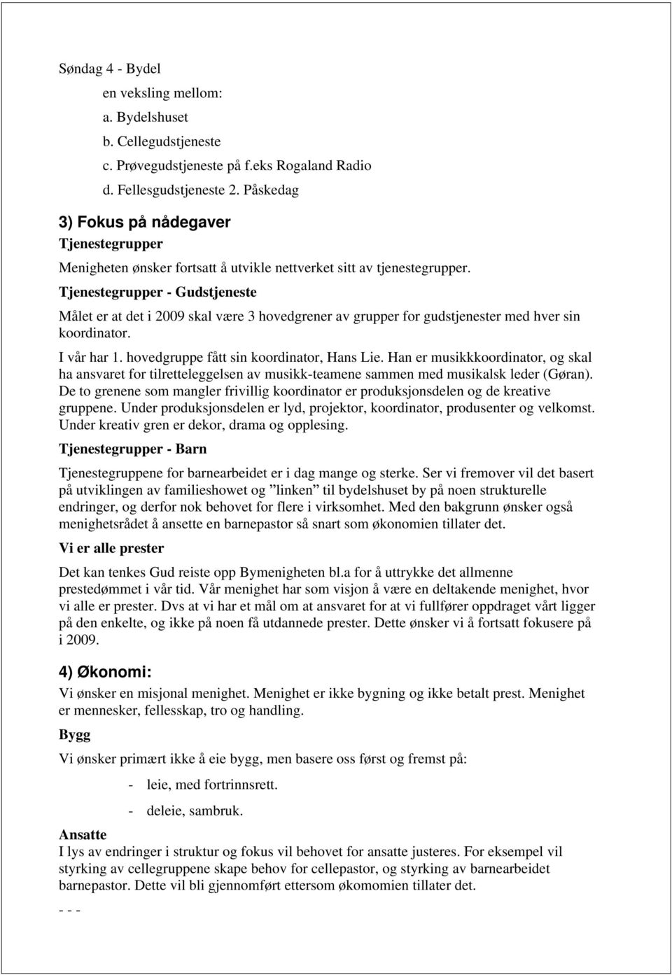 Tjenestegrupper - Gudstjeneste Målet er at det i 2009 skal være 3 hovedgrener av grupper for gudstjenester med hver sin koordinator. I vår har 1. hovedgruppe fått sin koordinator, Hans Lie.