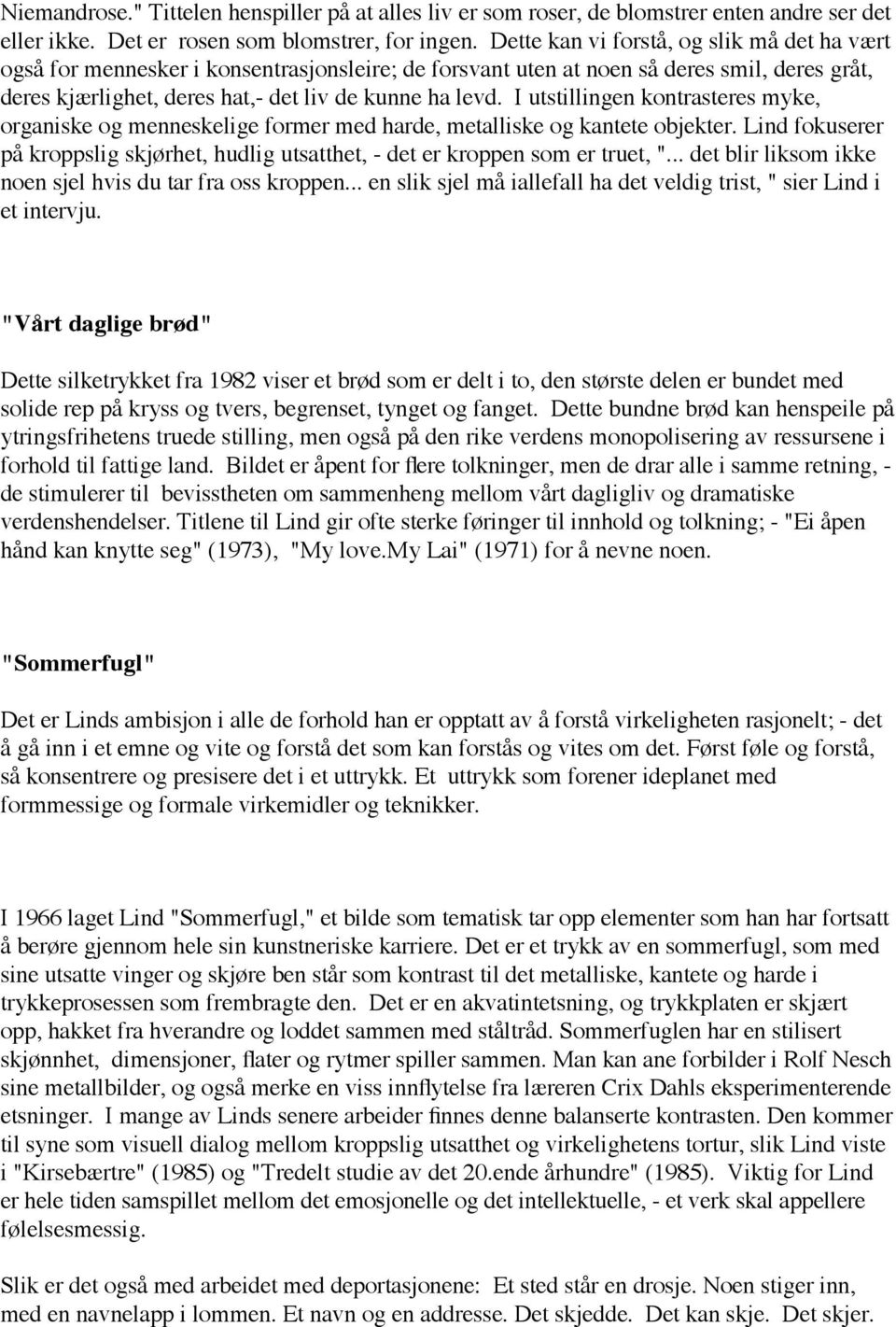 I utstillingen kontrasteres myke, organiske og menneskelige former med harde, metalliske og kantete objekter. Lind fokuserer på kroppslig skjørhet, hudlig utsatthet, - det er kroppen som er truet, ".